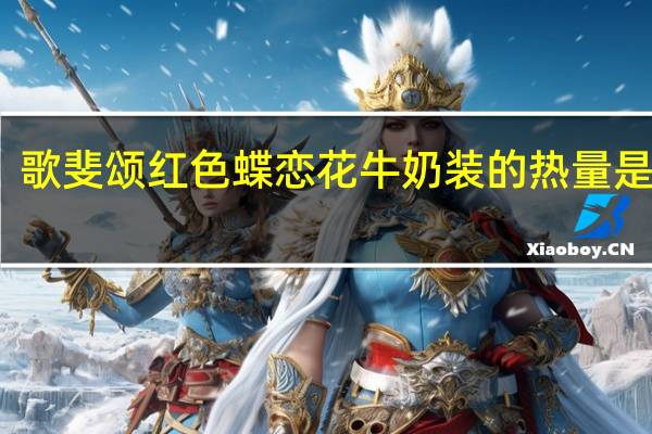 歌斐颂 红色蝶恋花牛奶装的热量是多少