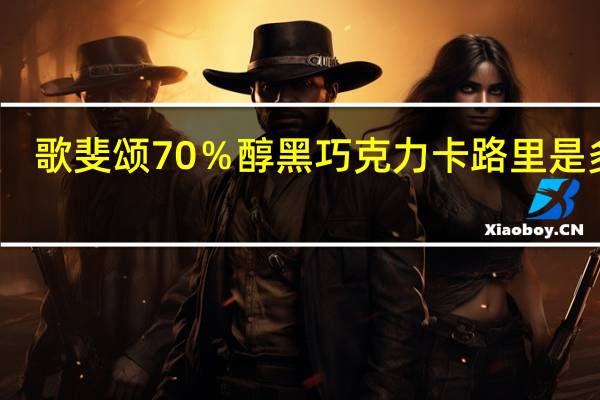 歌斐颂 70％醇黑巧克力卡路里是多少