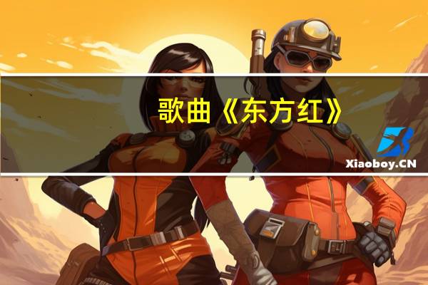 歌曲《东方红》:作曲、作词的作者是谁