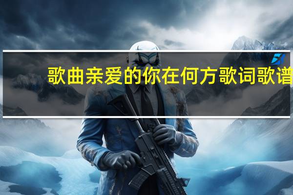 歌曲亲爱的你在何方歌词歌谱（亲爱的你在何方歌词）