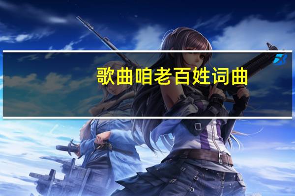 歌曲咱老百姓词曲（咱老百姓歌曲创作背景）