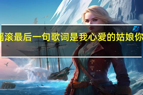 歌曲开头有点摇滚最后一句歌词是我心爱的姑娘 你依然是我心爱的姑娘