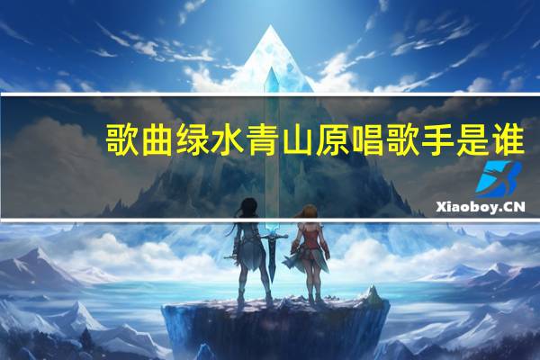 歌曲绿水青山原唱歌手是谁