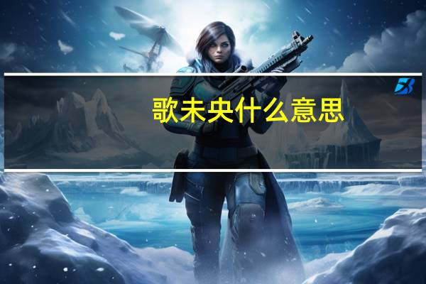 歌未央什么意思（歌未央）