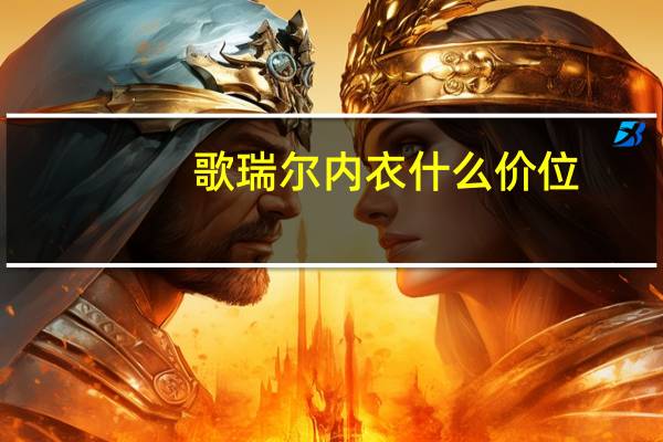 歌瑞尔内衣什么价位（歌瑞尔内衣）
