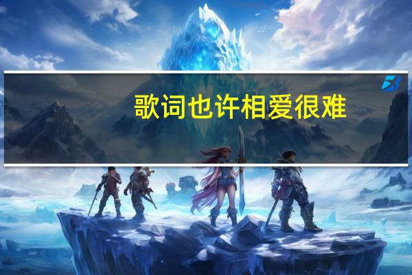 歌词也许相爱很难(也许相爱很难)