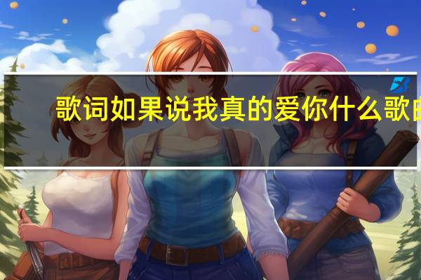歌词如果说我真的爱你什么歌曲（如果我说我真的爱你是什么歌）