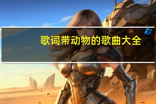 歌词带动物的歌曲大全（带动物的歌词100首）