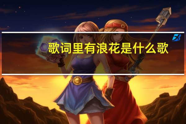 歌词里有浪花是什么歌