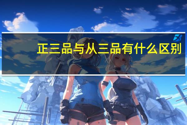 正三品与从三品有什么区别