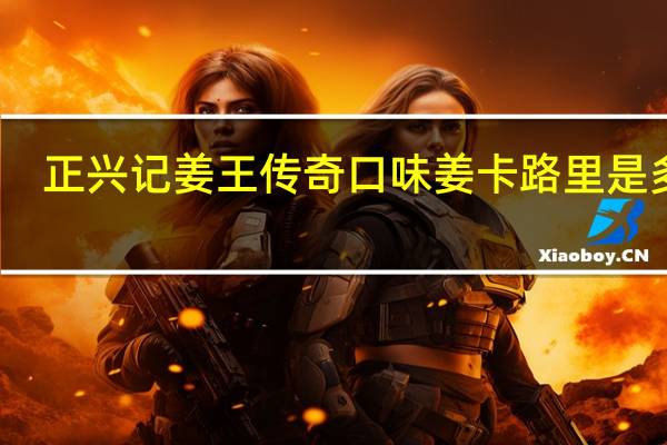正兴记 姜王传奇口味姜卡路里是多少