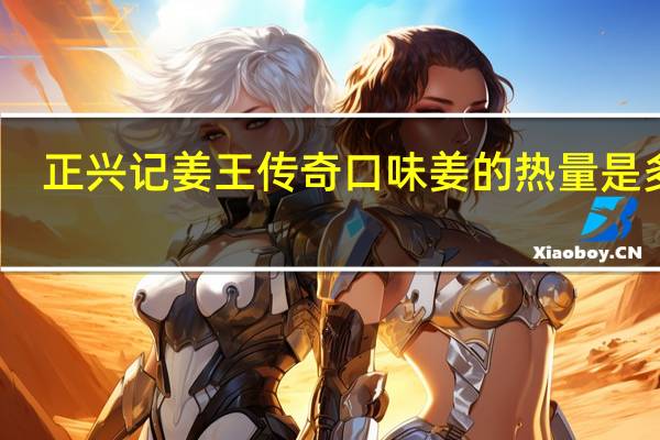 正兴记 姜王传奇口味姜的热量是多少