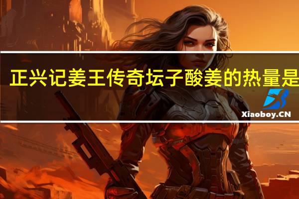 正兴记 姜王传奇 坛子酸姜的热量是多少