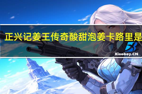 正兴记 姜王传奇 酸甜泡姜卡路里是多少