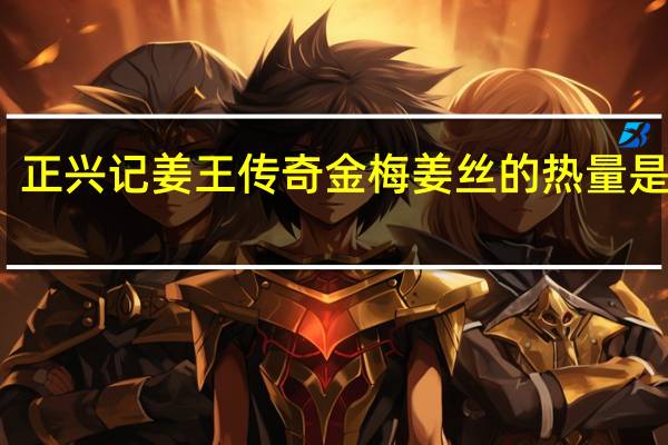 正兴记姜王传奇金梅姜丝的热量是多少