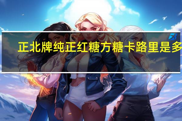 正北 牌 纯正红糖方糖卡路里是多少