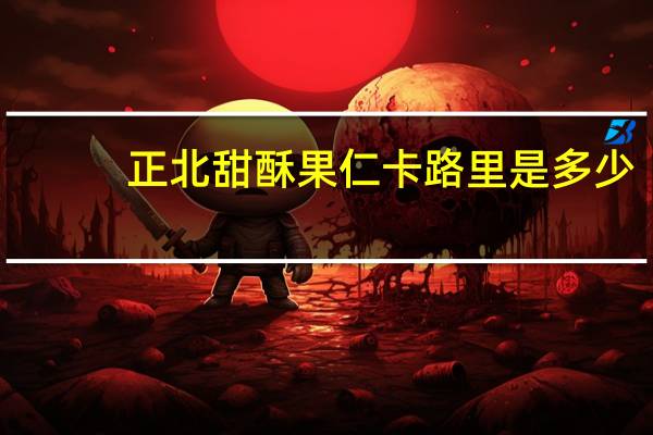 正北 甜酥果仁卡路里是多少