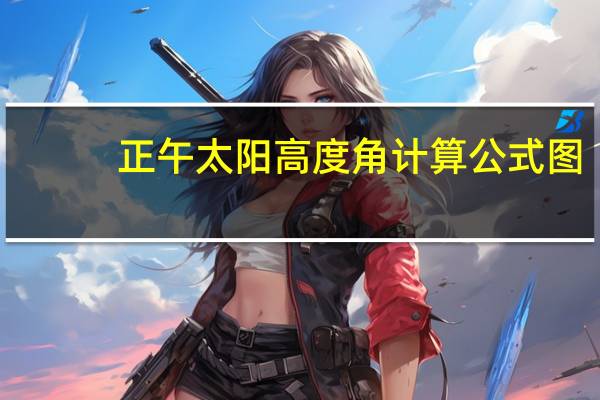 正午太阳高度角计算公式图（正午太阳高度角计算）