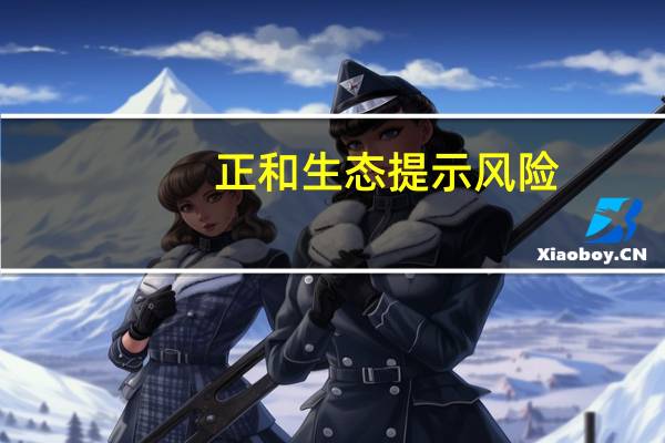 正和生态提示风险：公司主营业务没有发生变化目前不涉及核废水处理的相关业务