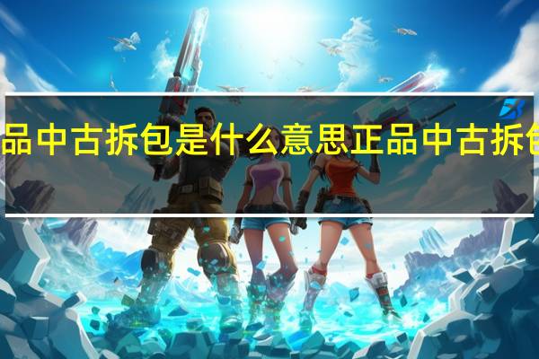 正品中古拆包是什么意思 正品中古拆包的意思