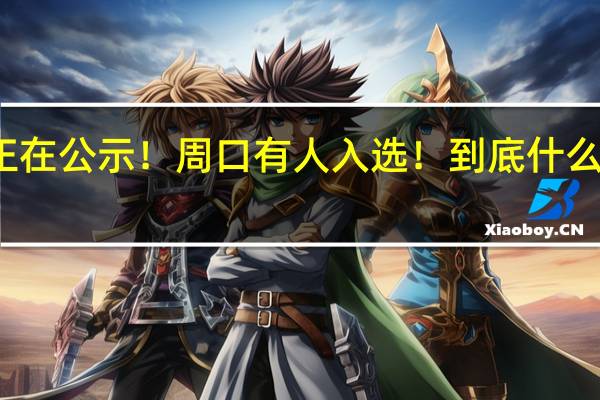 正在公示！周口有人入选！ 到底什么情况嘞