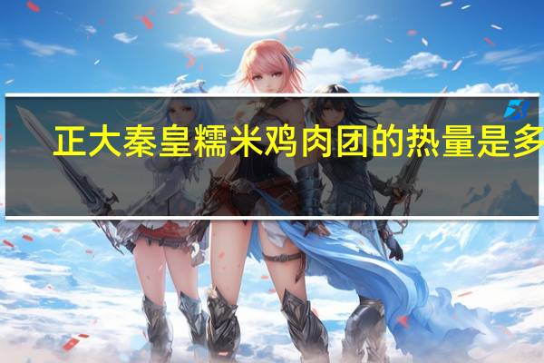 正大秦皇 糯米鸡肉团的热量是多少