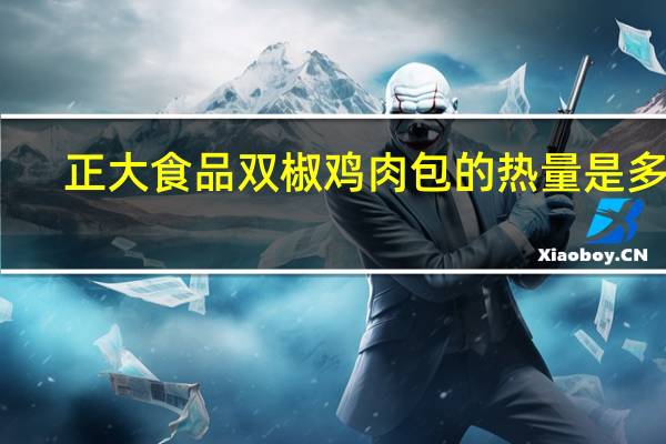 正大食品 双椒鸡肉包的热量是多少