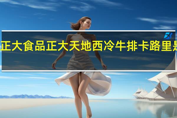 正大食品 正大天地西冷牛排卡路里是多少