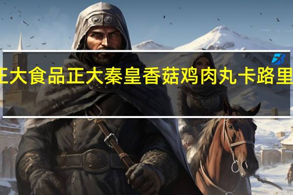正大食品 正大 秦皇香菇鸡肉丸卡路里是多少