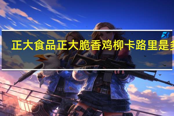 正大食品 正大 脆香鸡柳卡路里是多少