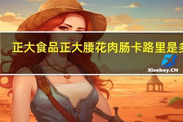 正大食品 正大 腰花肉肠卡路里是多少