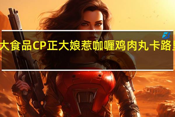 正大食品 CP 正大 娘惹咖喱鸡肉丸卡路里是多少