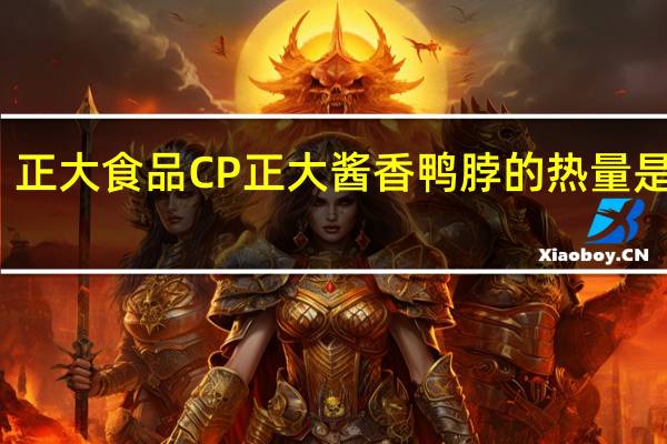 正大食品 CP 正大 酱香鸭脖的热量是多少