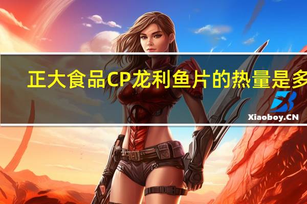 正大食品 CP龙利鱼片的热量是多少