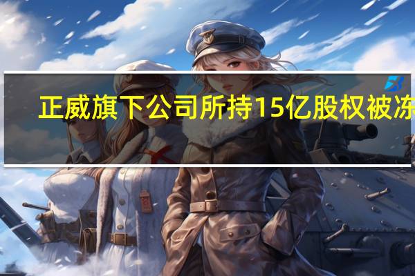 正威旗下公司所持15亿股权被冻结