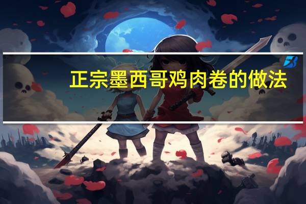 正宗墨西哥鸡肉卷的做法(鸡肉卷的做法)