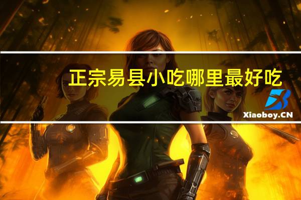正宗易县小吃哪里最好吃
