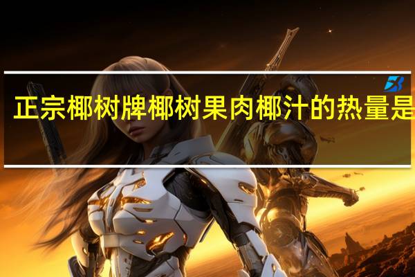 正宗椰树牌 椰树 果肉椰汁的热量是多少
