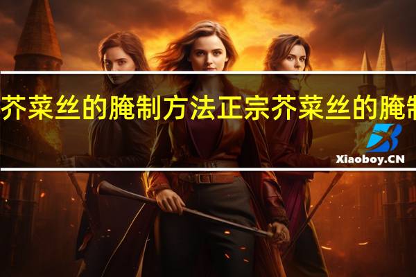 正宗芥菜丝的腌制方法 正宗芥菜丝的腌制方法介绍