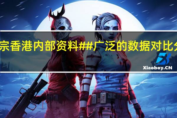 正宗香港内部资料##广泛的数据对比分析解答-919.ISO.086