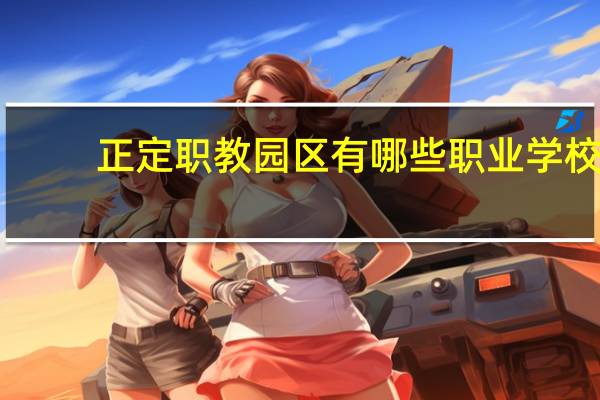 正定职教园区有哪些职业学校