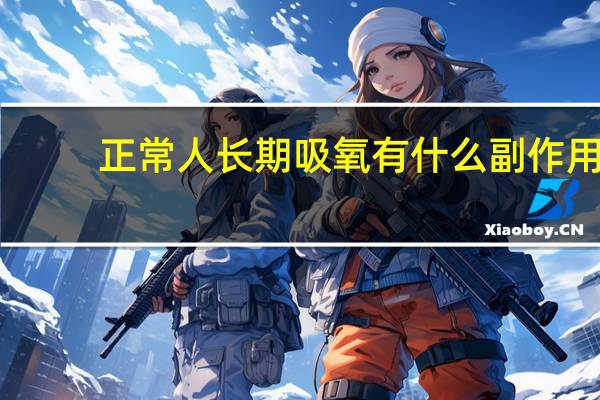 正常人长期吸氧有什么副作用（长期吸氧有什么副作用）