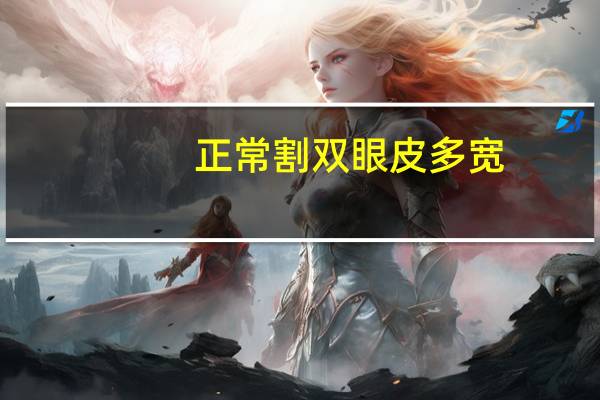 正常割双眼皮多宽(双眼皮割多宽正常呢)