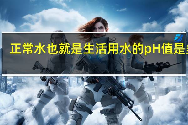 正常水也就是生活用水的pH值是多少