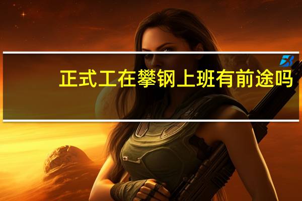 正式工在攀钢上班有前途吗
