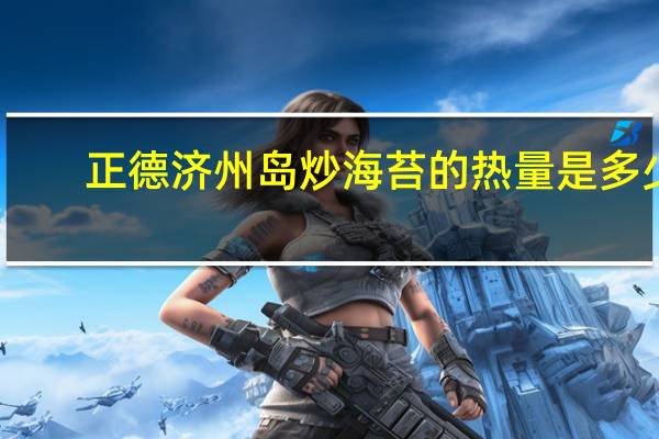 正德 济州岛炒海苔的热量是多少