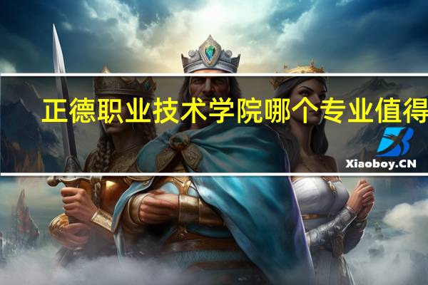 正德职业技术学院哪个专业值得报
