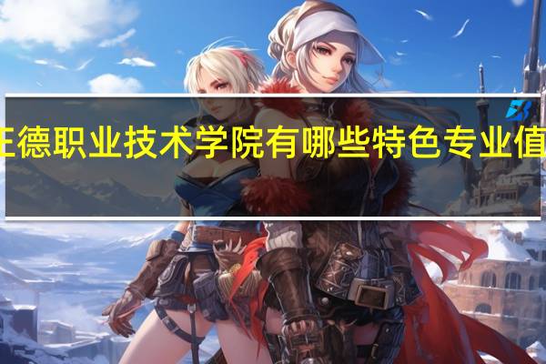 正德职业技术学院有哪些特色专业值得推荐