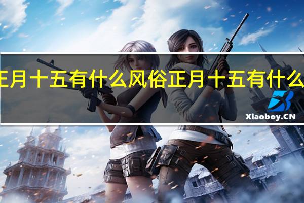 正月十五有什么风俗 正月十五有什么风俗呢