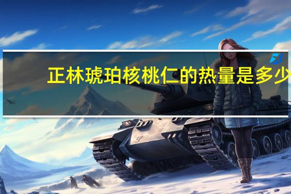 正林 琥珀核桃仁的热量是多少